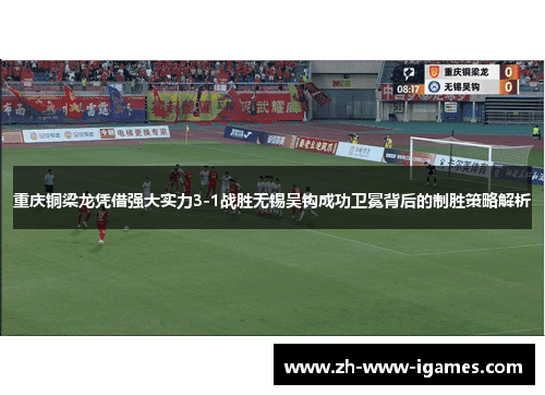 重庆铜梁龙凭借强大实力3-1战胜无锡吴钩成功卫冕背后的制胜策略解析