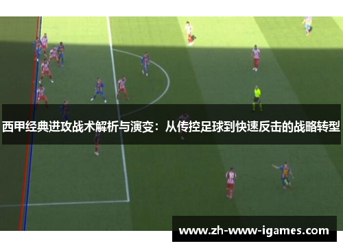 西甲经典进攻战术解析与演变：从传控足球到快速反击的战略转型