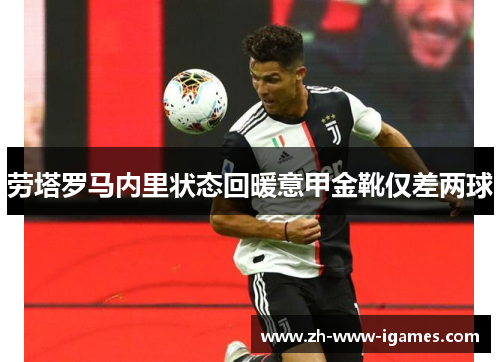 劳塔罗马内里状态回暖意甲金靴仅差两球 劳塔罗马内里状态回暖意甲金靴仅差两球