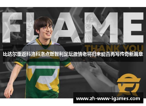 比达尔重返科洛科洛点燃智利足坛激情老将归来能否再写传奇新篇章