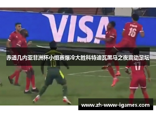 赤道几内亚非洲杯小组赛爆冷大胜科特迪瓦黑马之夜震动足坛