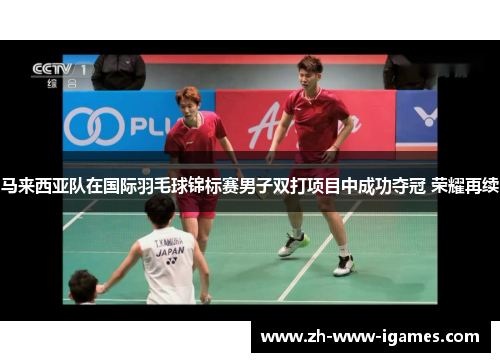 马来西亚队在国际羽毛球锦标赛男子双打项目中成功夺冠 荣耀再续