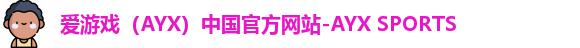 爱游戏（AYX）中国官方网站-AYX SPORTS